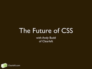 The Future of CSS
                with Andy Budd
                  of Clearleft




Clearleft.com