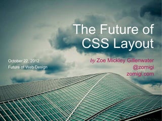 The Future of
                        CSS Layout
October 22, 2012         by Zoe Mickley Gillenwater
Future of Web Design                      @zomigi
                                        zomigi.com
 