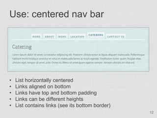 Use: centered nav bar




•   List horizontally centered
•   Links aligned on bottom
•   Links have top and bottom padding...