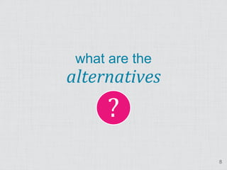 ?
 what are the
alternatives



                8
 
