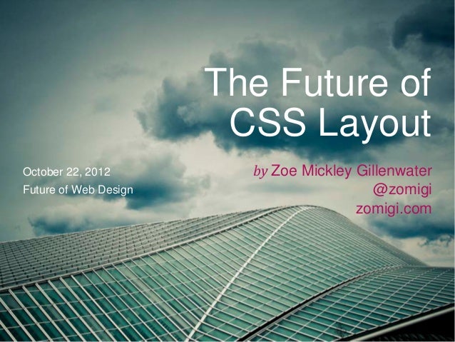 The Future of                        CSS LayoutOctober 22, 2012         by Zoe Mickley GillenwaterFuture of Web Design    ...