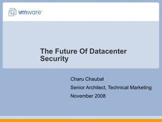 The Future Of Datacenter Security Charu Chaubal Senior Architect, Technical Marketing November 2008 