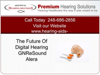 Call Today  248-686-2856 Visit our Website www.hearing-aids-clawson.mi.com The Future Of Digital Hearing GNReSoundAlera 