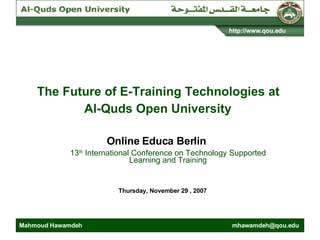 The Future of E-Training Technologies at  Al-Quds Open University   13 th  International Conference on Technology Supported Learning and Training Online Educa Berlin Thursday, November 29 , 2007 