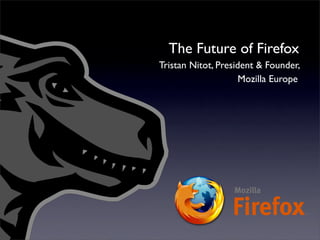 The Future of Firefox
Tristan Nitot, President & Founder,
                     Mozilla Europe