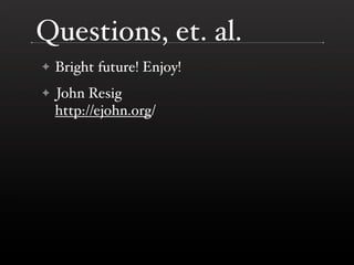 Questions, et. al.
    Bright future! Enjoy!
✦

    John Resig
✦
    http://ejohn.org/
