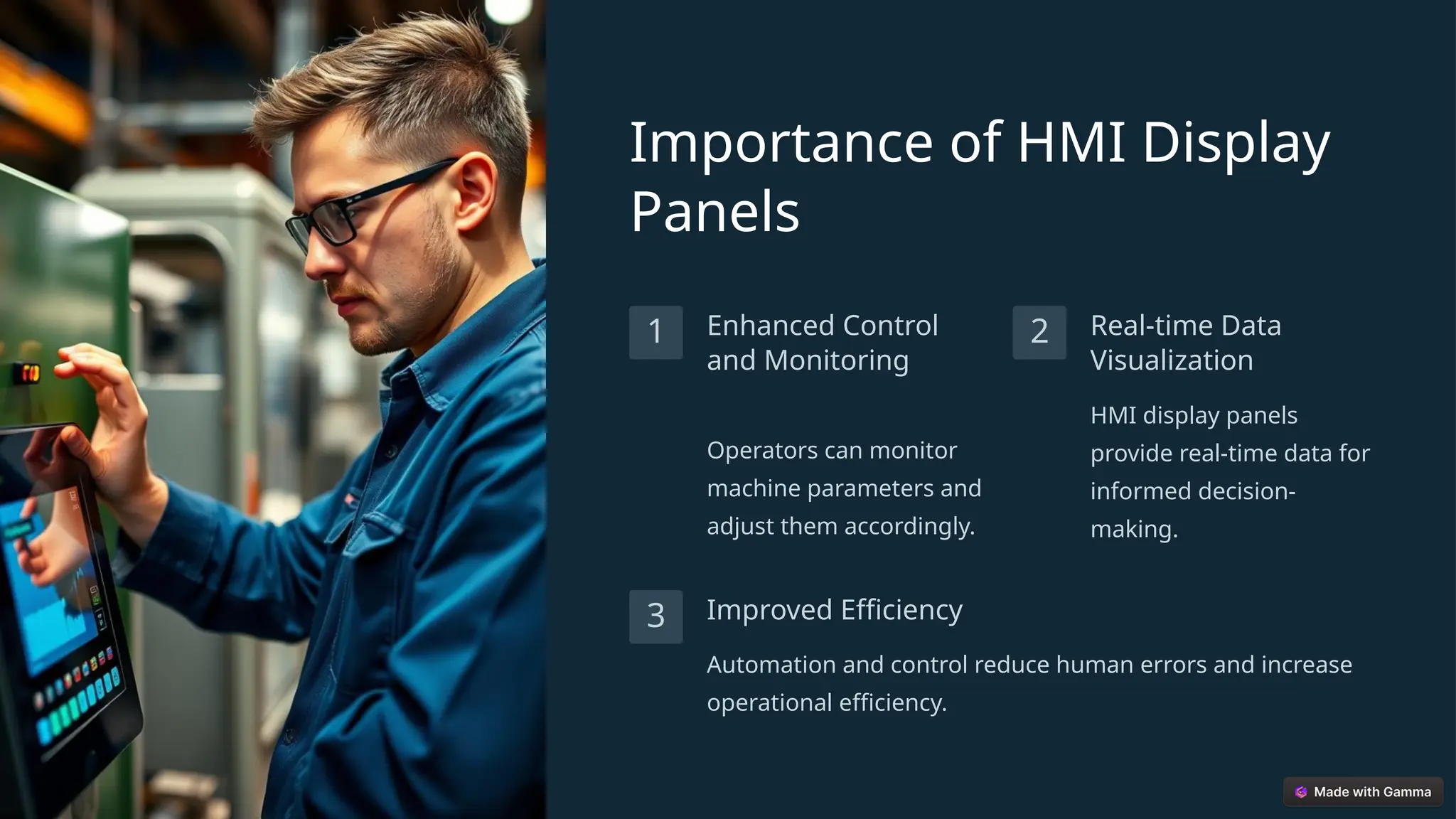 Importance of HMI Display
Panels
1 Enhanced Control
and Monitoring
Operators can monitor
machine parameters and
adjust them accordingly.
2 Real-time Data
Visualization
HMI display panels
provide real-time data for
informed decision-
making.
3 Improved Efficiency
Automation and control reduce human errors and increase
operational efficiency.
 