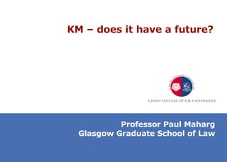 KM – does it have a future?  Professor Paul Maharg Glasgow Graduate School of Law 