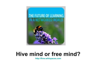 Hive mind or free mind? http:// flnw.wikispaces.com 