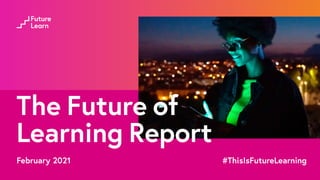 The Future of
Learning Report
February 2021  #ThisIsFutureLearning
 