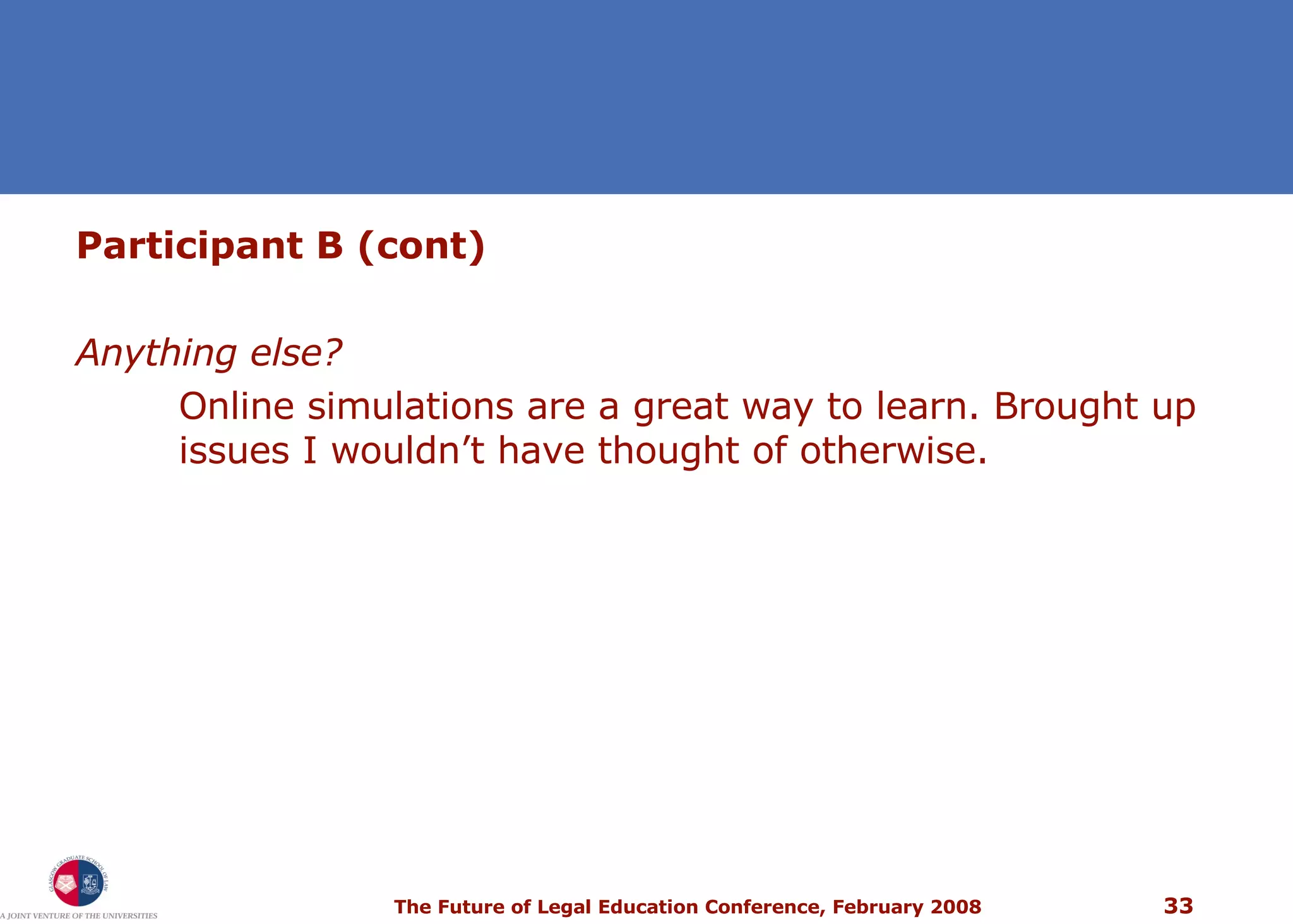 Participant B (co nt) Anything else? Online simulations are a great way to learn. Brought up issues I wouldn’t have thought of otherwise. 