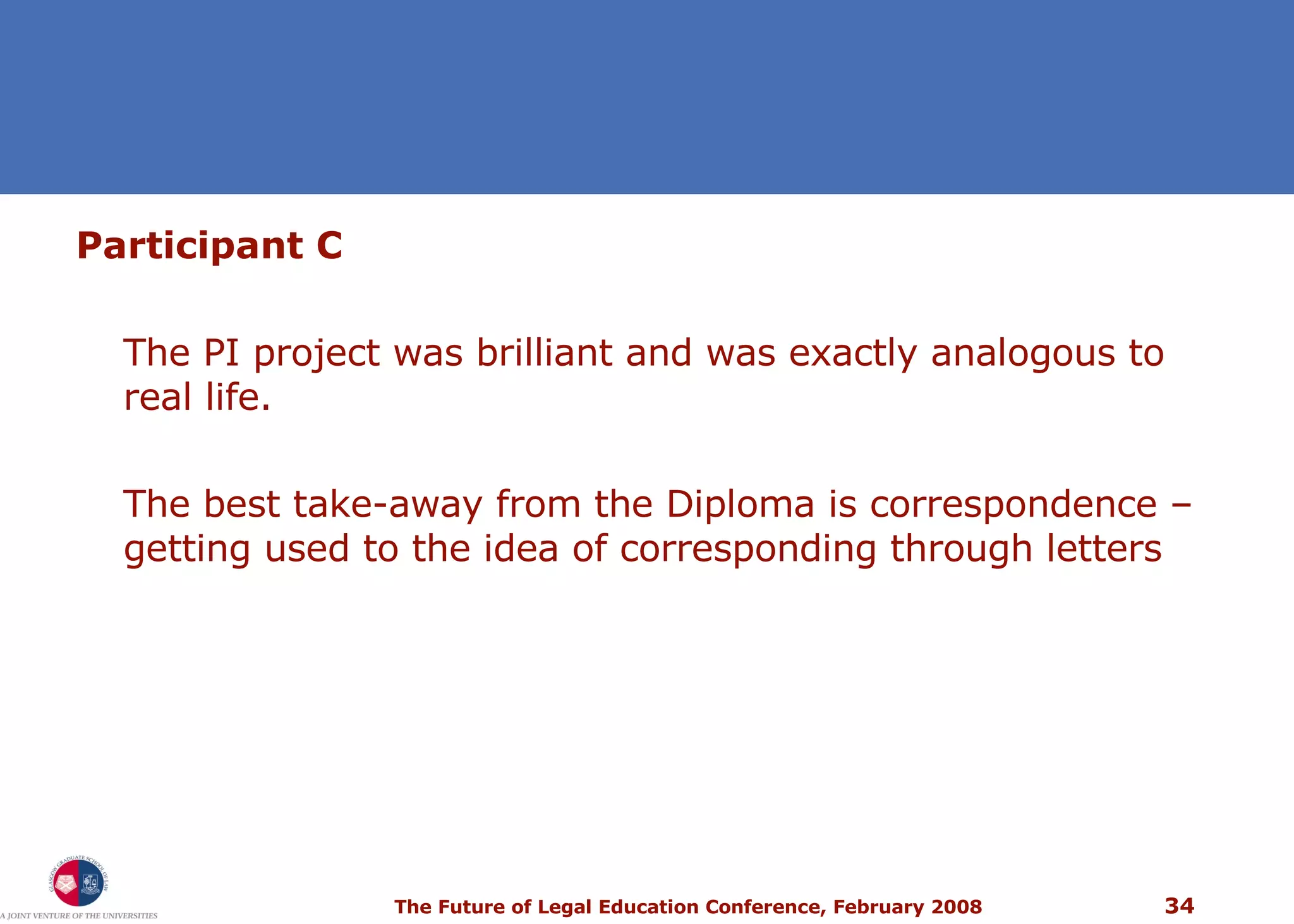 Participant C The PI project was brilliant and was exactly analogous to real life. The best take-away from the Diploma is correspondence – getting used to the idea of corresponding through letters 