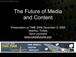 Gerd Leonhard Media Futurist




                    The Future of Media
                       and Content
               Presentation at TIME 2008 December 2, 2008
                              Istanbul, Turkey
                               Gerd Leonhard
                          www.mediafuturist.com
 