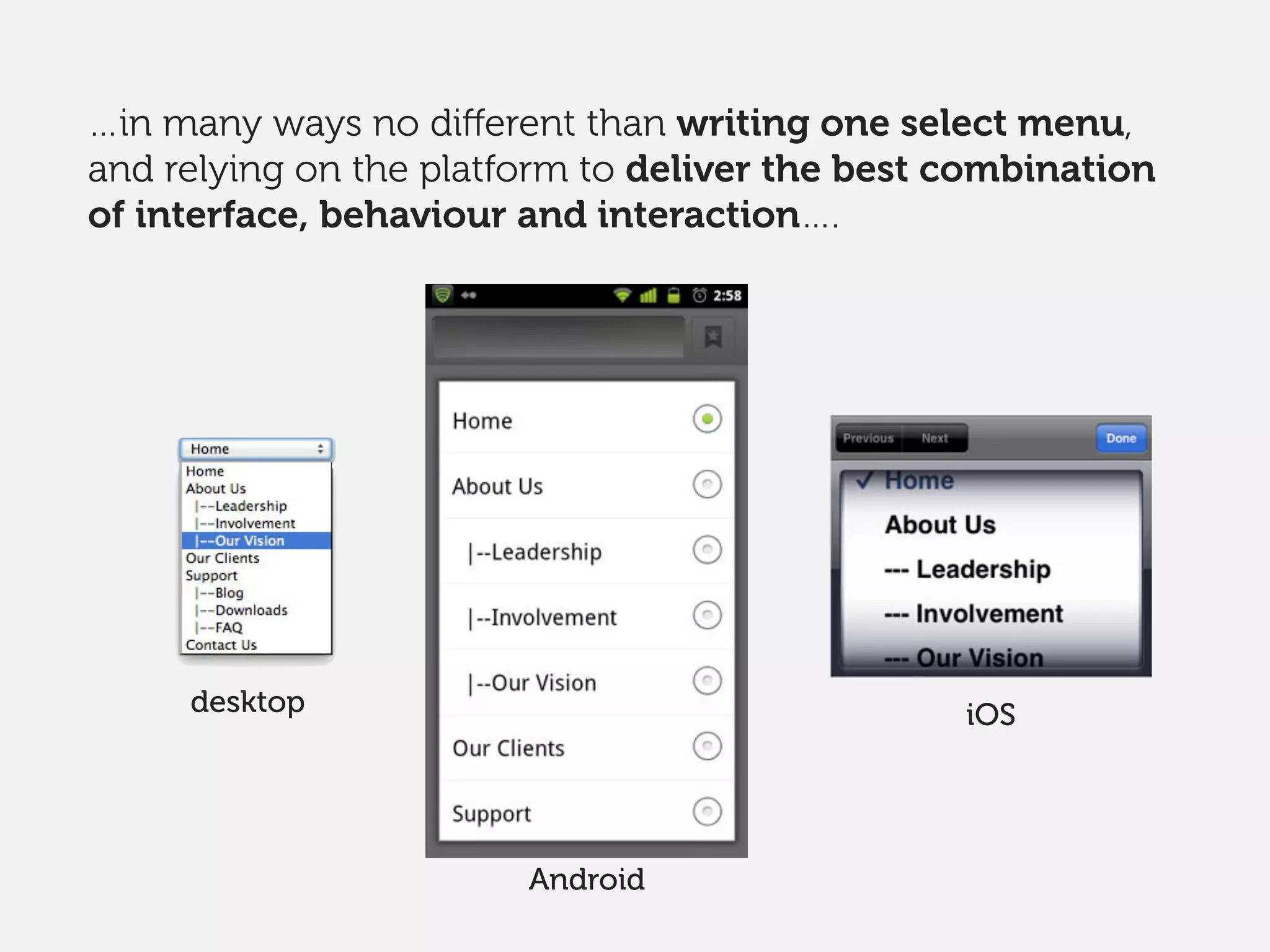 …in many ways no diﬀerent than writing one select menu,
and relying on the platform to deliver the best combination
of interface, behaviour and interaction….
desktop
Android
iOS
 