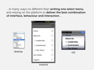 …in many ways no diﬀerent than writing one select menu,
and relying on the platform to deliver the best combination
of interface, behaviour and interaction….
desktop
Android
iOS
 