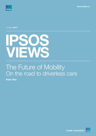 IPSOS VIEWS #12
October 2017
The Future of Mobility
On the road to driverless cars
Peter Otto
 