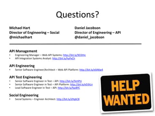 Questions?API ManagementEngineering Manager – Web API Systems: http://bit.ly/9O3HicAPI Integration Systems Analyst: http://bit.ly/hyPxChAPI EngineeringSenior Software Engineer/Architect – Web API Platform: http://bit.ly/e0AKw4API Test EngineeringSenior Software Engineer in Test – API: http://bit.ly/9zHPtJSenior Software Engineer in Test – API Platform: http://bit.ly/eD3tLnLead Software Engineer in Test – API: http://bit.ly/fqxBYCSocial EngineeringSocial Systems – Engineer Architect: http://bit.ly/dYq6C8