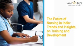 The Future of
Nursing in India:
Trends and Insights
on Training and
Development
 