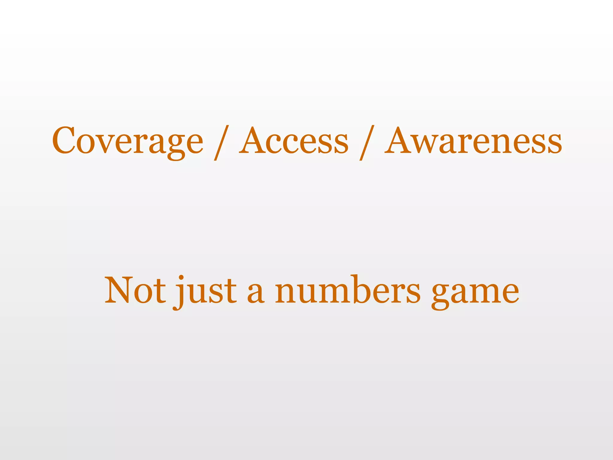 Coverage / Access / Awareness Not just a numbers game 