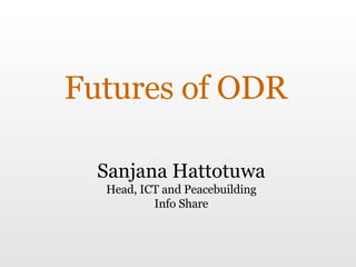 Futures of ODR Sanjana Hattotuwa Head, ICT and Peacebuilding Info Share 