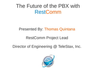 The Future of the PBX with
         RestComm


   Presented By: Thomas Quintana

       RestComm Project Lead

Director of Engineering @ TeleStax, Inc.
 