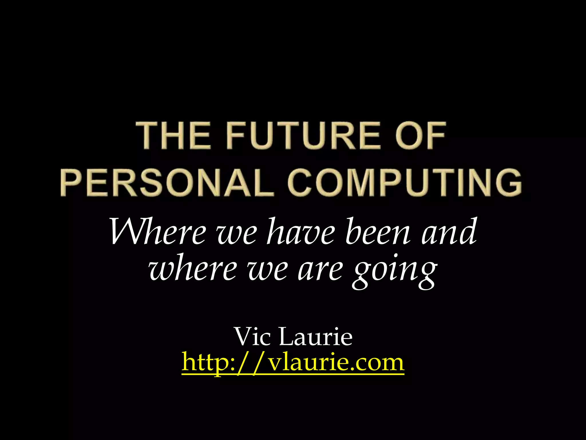 Where we have been and
where we are going
Vic Laurie
http://vlaurie.com
 