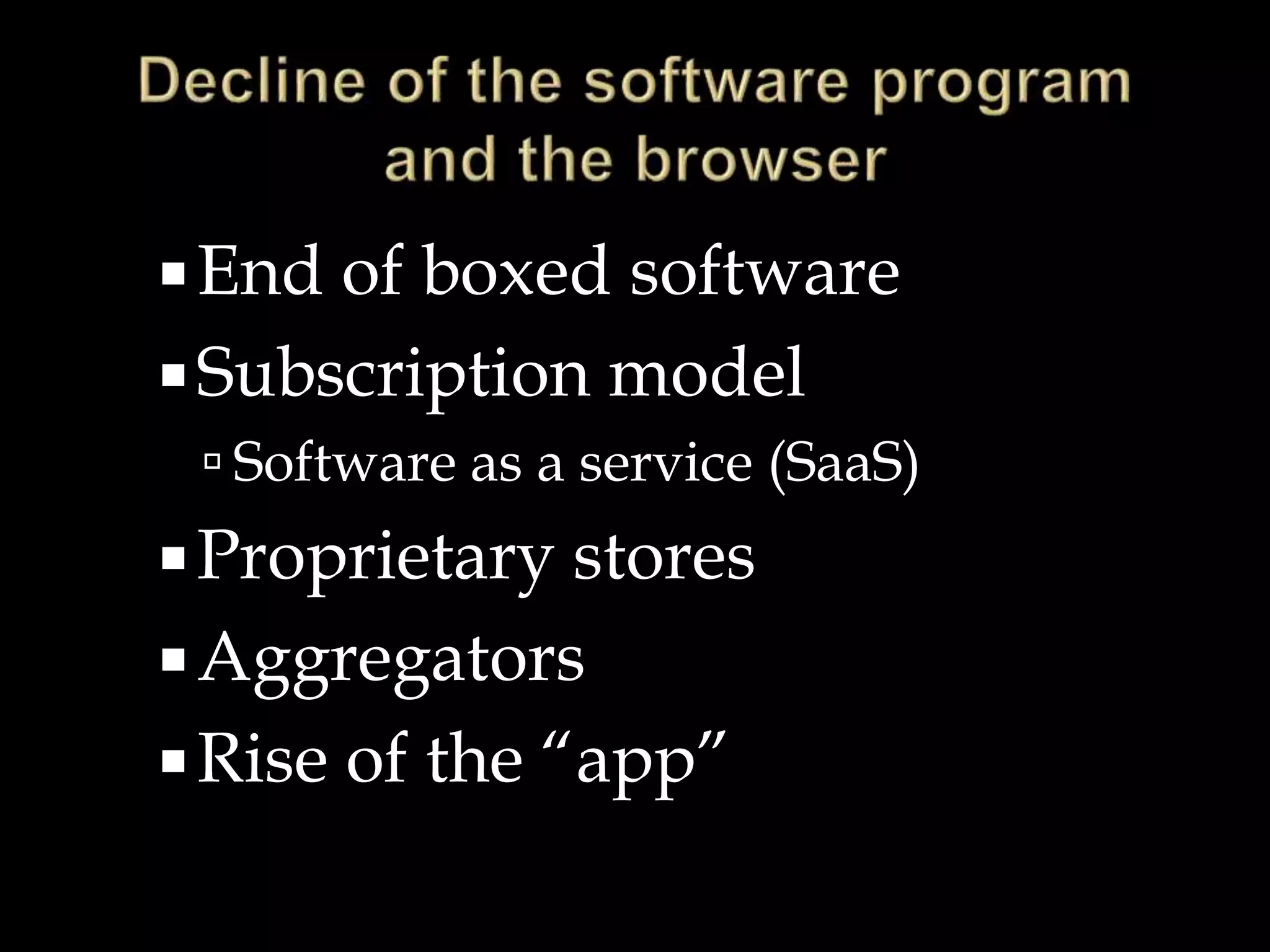End of boxed software
Subscription model
 Software as a service (SaaS)
Proprietary stores
Aggregators
Rise of the “app”
 