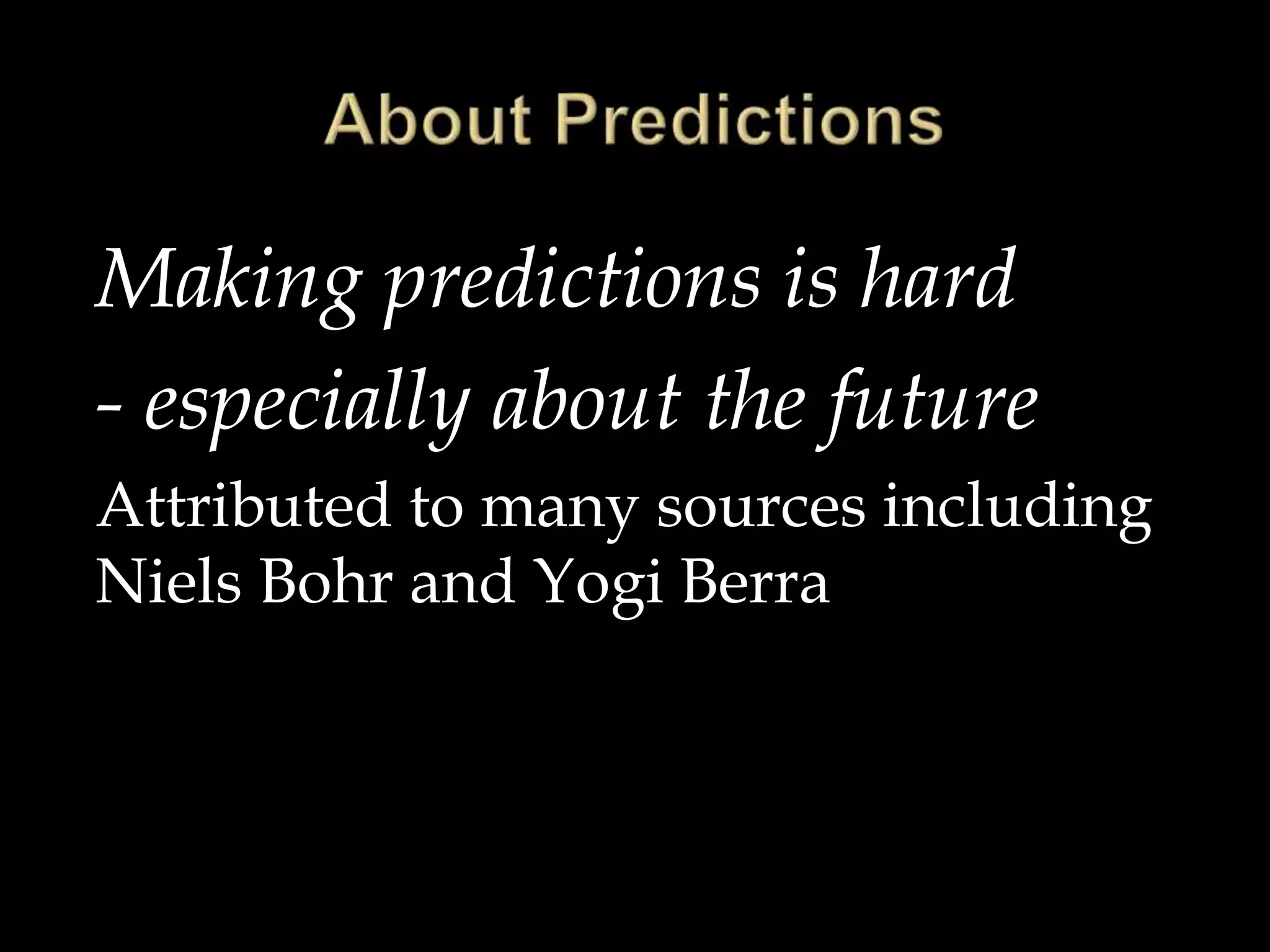 Making predictions is hard
- especially about the future
Attributed to many sources including
Niels Bohr and Yogi Berra
 