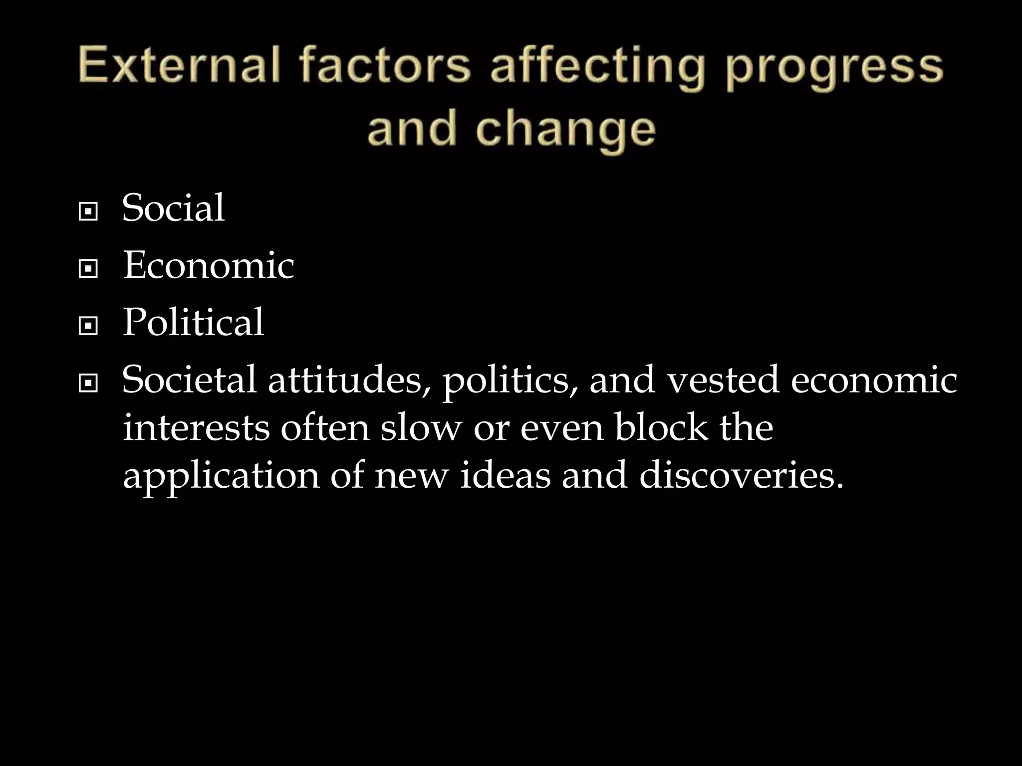  Social
 Economic
 Political
 Societal attitudes, politics, and vested economic
interests often slow or even block the
application of new ideas and discoveries.
 