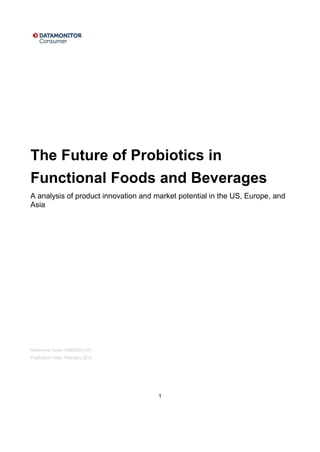1
The Future of Probiotics in
Functional Foods and Beverages
A analysis of product innovation and market potential in the US, Europe, and
Asia
Reference Code: CM00234-031
Publication Date: February 2014
 