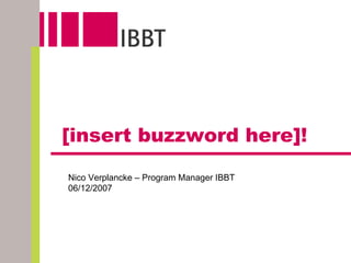 [insert buzzword here]!
Nico Verplancke – Program Manager IBBT
06/12/2007