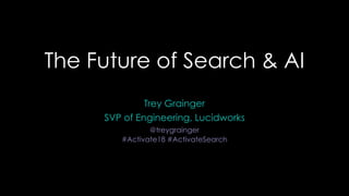 The Future of Search & AI
Trey Grainger
SVP of Engineering, Lucidworks
@treygrainger
#Activate18 #ActivateSearch
 