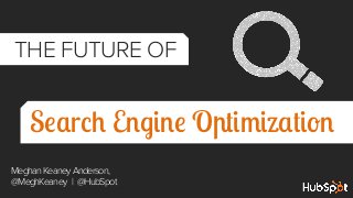 THE FUTURE OF
	
  

Search Engine Optimization
Meghan Keaney Anderson,
@MeghKeaney | @HubSpot

 