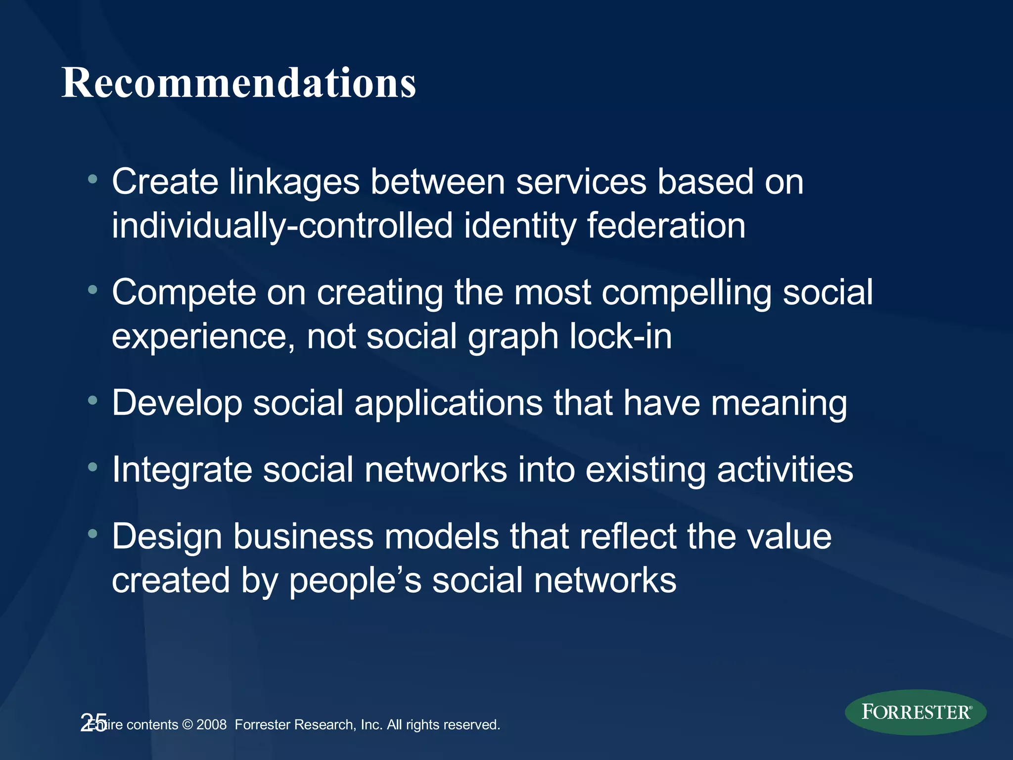 Recommendations Create linkages between services based on individually-controlled identity federation Compete on creating the most compelling social experience, not social graph lock-in Develop social applications that have meaning Integrate social networks into existing activities Design business models that reflect the value created by people’s social networks 
