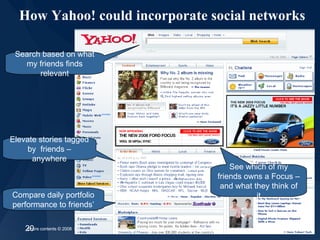 How Yahoo! could incorporate social networks Search based on what my friends finds relevant See which of my friends owns a...