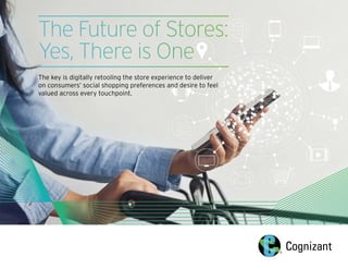 The Future of Stores:
Yes, There is One
The key is digitally retooling the store experience to deliver
on consumers’ social shopping preferences and desire to feel
valued across every touchpoint.
 