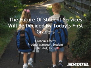The Future Of Student Services Will Be Decided By Today’s First Graders Graham Tracey Product Manager, Student Datatel, Inc . 