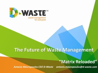 The Future of Waste Management

                                    “Matrix Reloaded”
Antonis Mavropoulos CEO D-Waste   antonis.mavropoulos@d-waste.com
 