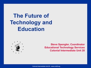The Future of Technology and Education Steve Spengler, Coordinator Educational Technology Services Colonial Intermediate Unit 20 