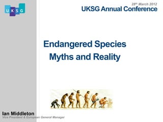 28th March 2012
                                            UKSG Annual Conference




                           Endangered Species
                            Myths and Reality




Ian Middleton
Vice President & European General Manager
 