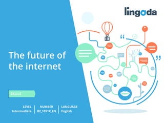 The future of
the internet
LEVEL NUMBER
SKILLS
LANGUAGE
Intermediate B2_1051X_EN English
 