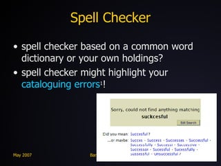 Spell Checker spell checker based on a common word dictionary or your own holdings? spell checker might highlight your  cataloguing errors 1 ! 