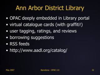 Ann Arbor District Library OPAC deeply embedded in Library portal virtual catalogue cards (with graffiti!) user tagging, ratings, and reviews borrowing suggestions RSS feeds http://www.aadl.org/catalog/ 