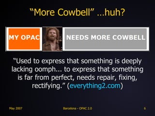 “More Cowbell” …huh? “ Used to express that something is deeply lacking oomph... to express that something is far from perfect, needs repair, fixing, rectifying.” ( everything2.com ) 