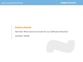 What future we want for 
our software industry? 
Milan 28-29 November 2014 
Cristiano Rastelli 
 