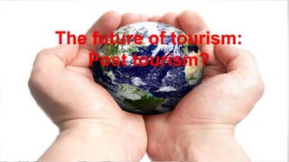 The future of tourism:
Post tourism?
 