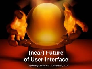 (near) Future of User Interface By Ramya Prajna S – December, 2008 