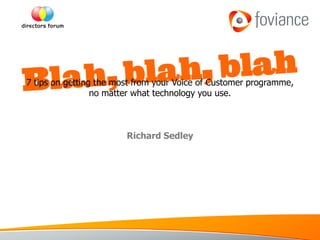  7 tips on getting the most from your Voice of Customer programme,
                  no matter what technology you use.



                        Richard Sedley
 