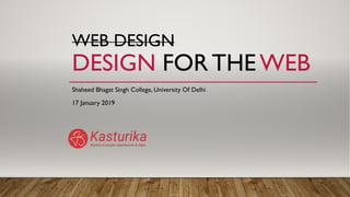 WEB DESIGN
DESIGN FOR THE WEB
Shaheed Bhagat Singh College, University Of Delhi
17 January 2019
 