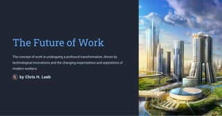 The Future of Work
The concept of work is undergoing a profound transformation, driven by
technological innovations and the changing expectations and aspirations of
modern workers.
by Chris H. Leeb
 